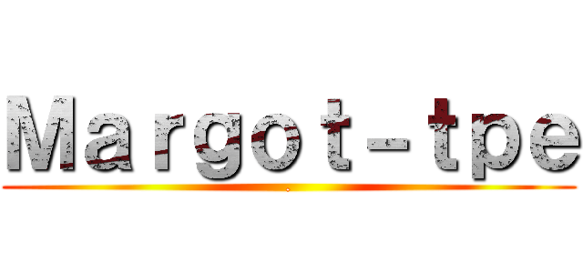 Ｍａｒｇｏｔ－ｔｐｅ (.)