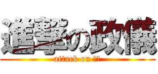 進撃の政儀 (attack on 政儀)