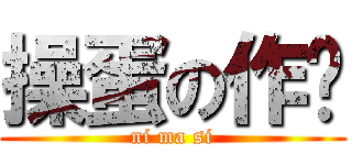 操蛋の作业 (ni ma si)