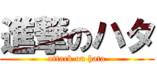 進撃のハタ (attack on hata)