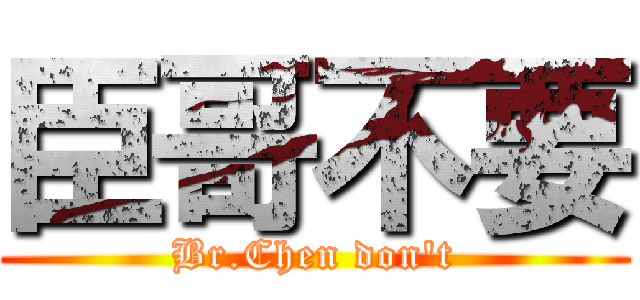 臣哥不要 (Br.Chen don\'t)