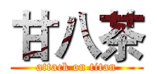 甘八茶 (attack on titan)