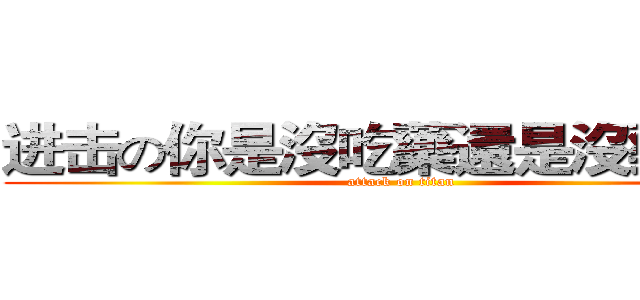 进击の你是沒吃藥還是沒藥吃？ (attack on titan)
