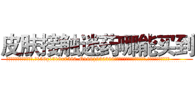 皮肤接触迷药哪能买到 (皮肤接触迷药哪能买到【电.话156x1318x7580-Q1991936399鑫宏药业】我们做的是长期生意,靠的是老客户长期支持
参考消息网2月20日报道 韩媒称，“剩女多、离婚率高的城市，房价一定会上涨。”这是中国经济学家金岩石2016年12月参加在上海举行的房地产相关论坛时说的话。
)
