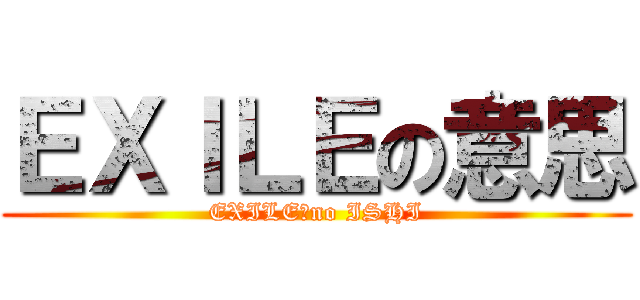 ＥＸＩＬＥの意思 (EXILE　no ISHI)
