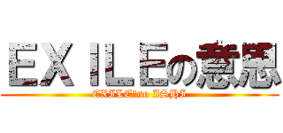 ＥＸＩＬＥの意思 (EXILE　no ISHI)
