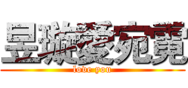 昱璇愛宛霓 (love you)