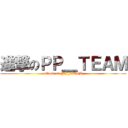 進撃のＰＰ＿ＴＥＡＭ (attack on PP_TEAM)