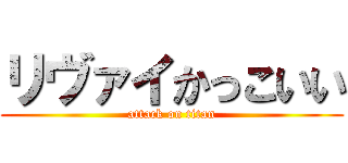 リヴァイかっこいい (attack on titan)