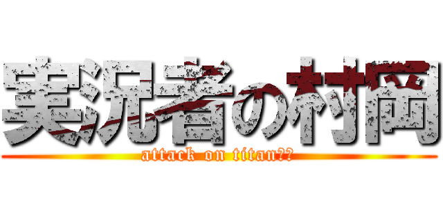 実況者の村岡 (attack on titanたや)