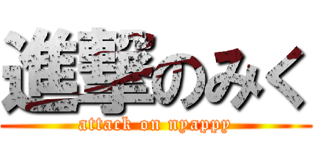 進撃のみく (attack on nyappy)