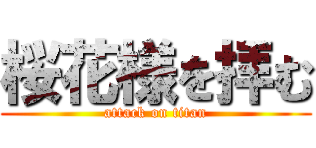 桜花様を拝む (attack on titan)