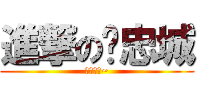進撃の吳忠城 (我愛你額~)