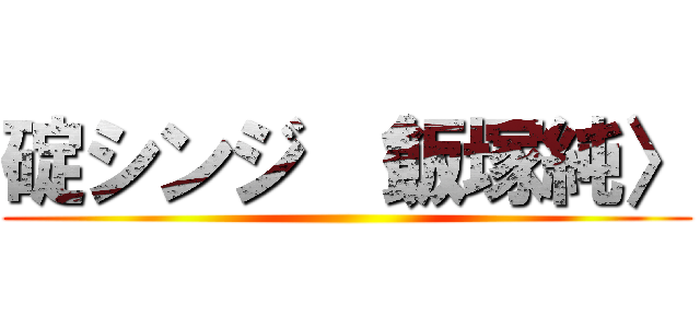 碇シンジ 〈飯塚純〉 ()