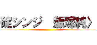 碇シンジ 〈飯塚純〉 ()