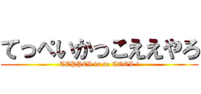 てっぺいかっこええやろ (TEPPEI is so COOL !)