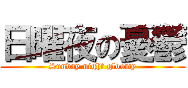 日曜夜の憂鬱 (Sunday night gloomy)