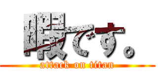  暇です。 (attack on titan)