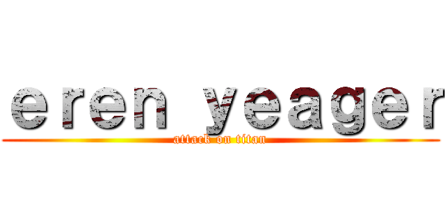 ｅｒｅｎ ｙｅａｇｅｒ (attack on titan)