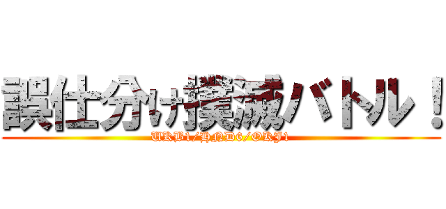 誤仕分け撲滅バトル！ (UKB1/HND6/OKJ1)
