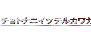 チョトナニイッテルカワカンナイ (ﾁｮﾄﾅﾆｲｯﾃﾙｶﾜｶﾝﾅｲ)