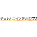 チョトナニイッテルカワカンナイ (ﾁｮﾄﾅﾆｲｯﾃﾙｶﾜｶﾝﾅｲ)