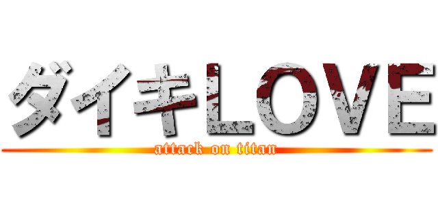 ダイキＬＯＶＥ (attack on titan)