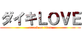 ダイキＬＯＶＥ (attack on titan)