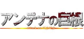 アンテナの巨根 (attack on TNTN)