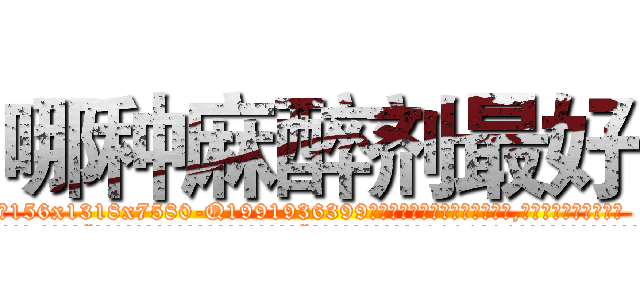 哪种麻醉剂最好 (哪种麻醉剂最好【电.话156x1318x7580-Q1991936399鑫宏药业】我们做的是长期生意,靠的是老客户长期支持
参考消息网2月20日报道 韩媒称，“剩女多、离婚率高的城市，房价一定会上涨。”这是中国经济学家金岩石2016年12月参加在上海举行的房地产相关论坛时说的话。
)
