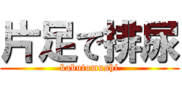 片足で排尿 (kabutomushi)