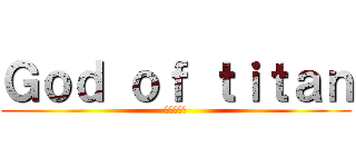 Ｇｏｄ ｏｆ ｔｉｔａｎ (進撃の巨人)