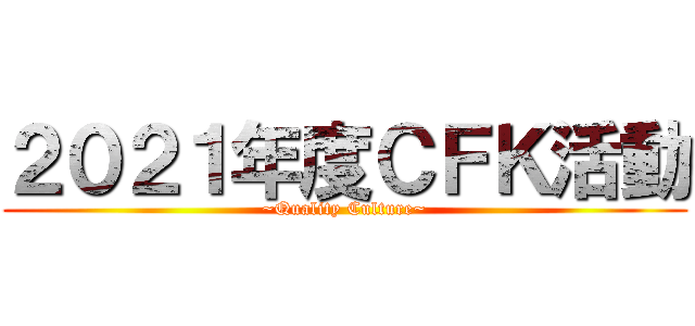 ２０２１年度ＣＦＫ活動 (~Quality Culture~)