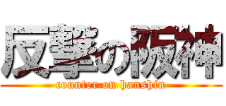 反撃の阪神 (counter on hanshin)