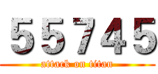５５７４５ (attack on titan)
