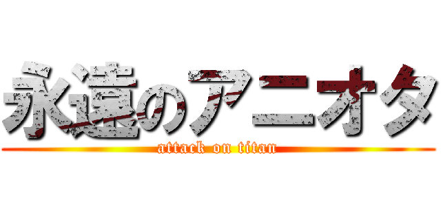 永遠のアニオタ (attack on titan)