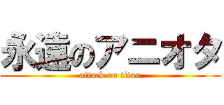 永遠のアニオタ (attack on titan)