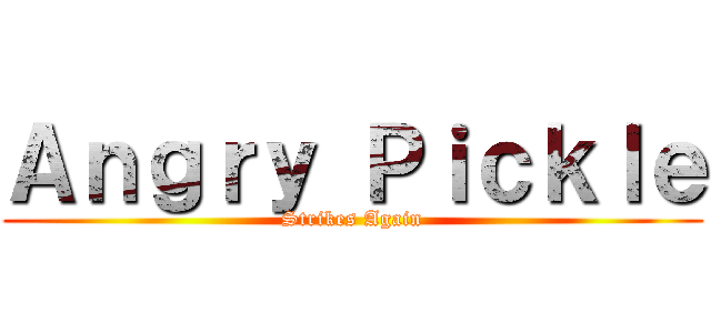 Ａｎｇｒｙ Ｐｉｃｋｌｅ (Strikes Again)