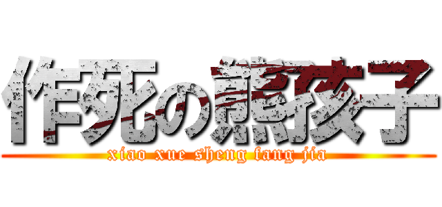 作死の熊孩子 (xiao xue sheng fang jia)
