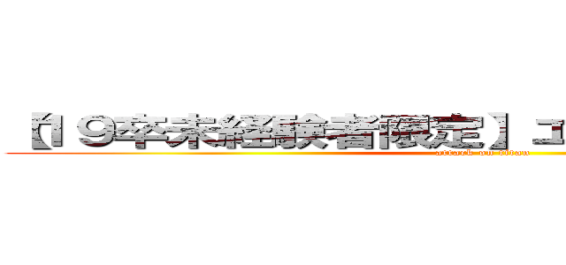 【１９卒未経験者限定】エクストリーム合宿 (attack on titan)