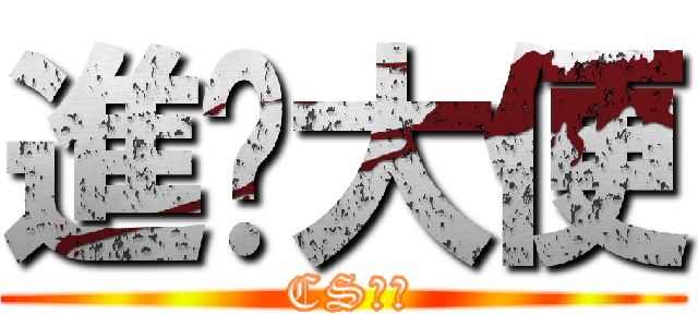 進擊大便 ( CS神人)
