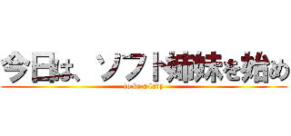 今日は、ソフト姉妹を始め (to be a lady)