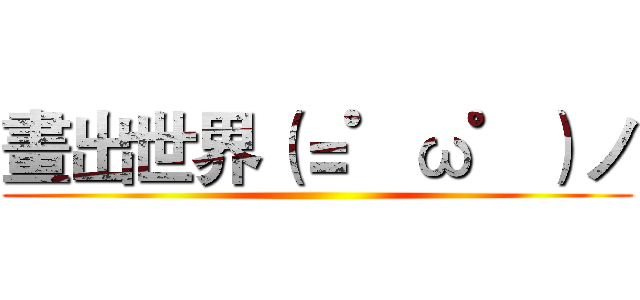 畫出世界（＝゜ω゜）ノ ()
