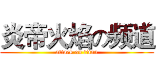 炎帝火焰の频道 (attack on titan)