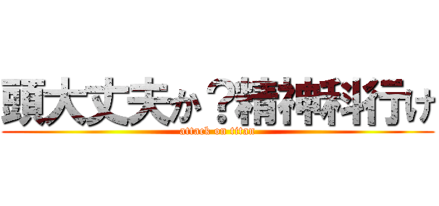 頭大丈夫か？精神科行け (attack on titan)