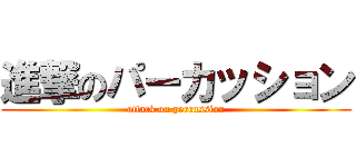 進撃のパーカッション (attack on percussion)