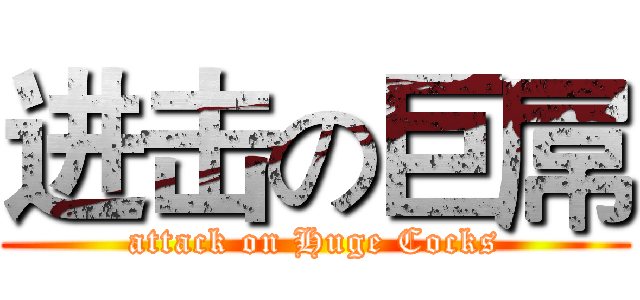 进击の巨屌 (attack on Huge Cocks)