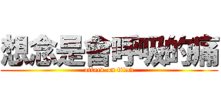 想念是會呼吸的痛 (attack on titan)