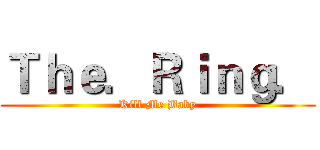Ｔｈｅ．Ｒｉｎｇ． (Kill Me Baby)