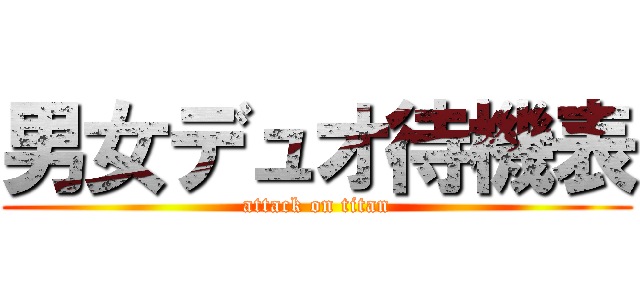 男女デュオ待機表 (attack on titan)
